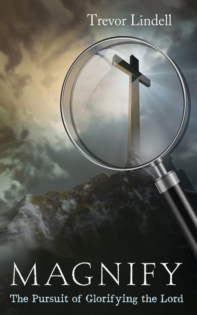 Magnify: The Pursuit of Glorifying the Lord by Lindell, Trevor