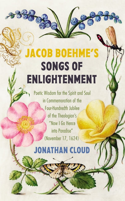 Jacob Boehme's Songs of Enlightenment: Poetic Wisdom for the Spirit and Soul in Commemoration of the Four-Hundredth Jubilee of the Theologian's "Now I by Cloud, Jonathan