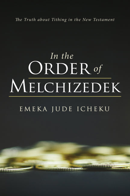 In the Order of Melchizedek: The Truth about Tithing in the New Testament