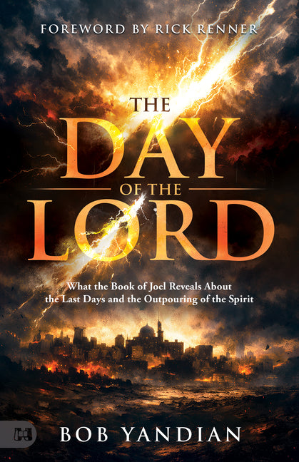The Day of the Lord: What the Book of Joel Reveals about the Last Days and the Outpouring of the Spirit by Yandian, Bob