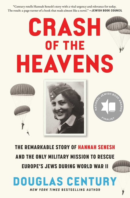 Crash of the Heavens: The Remarkable Story of Hannah Senesh and the Only Military Mission to Rescue Europe's Jews During World War II by Century, Douglas