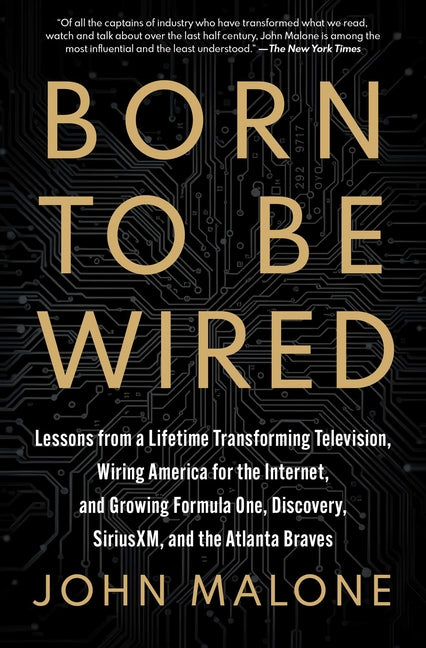Born to Be Wired: Lessons from a Lifetime Transforming Television, Wiring America for the Internet, and Growing Formula One, Discovery, Sirius XM, and by Malone, John