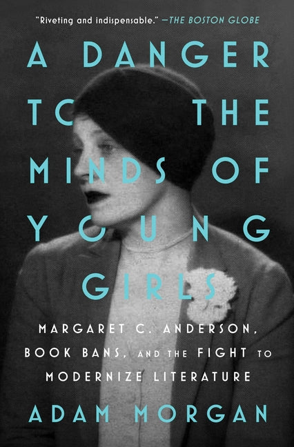 A Danger to the Minds of Young Girls: Margaret C. Anderson, Book Bans, and the Fight to Modernize Literature by Morgan, Adam