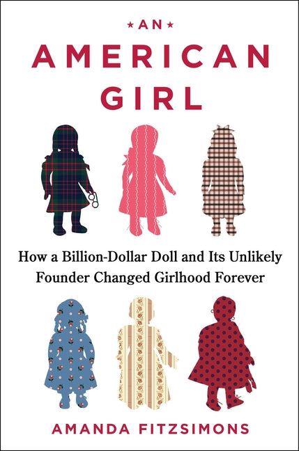 An American Girl: How a Billion-Dollar Doll and Its Unlikely Founder Changed Girlhood Forever by Fitzsimons, Amanda