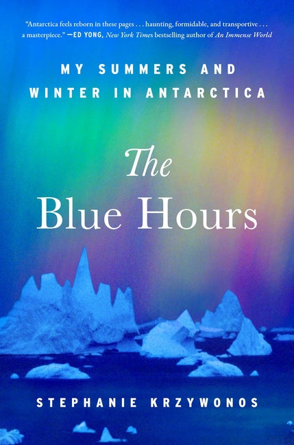 The Blue Hours: My Summers and Winter in Antarctica by Krzywonos, Stephanie