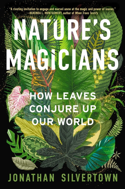 Nature's Magicians: How Leaves Conjure Up Our World by Silvertown, Jonathan W.