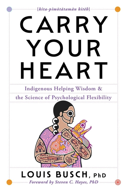 Carry Your Heart: Indigenous Helping Wisdom and the Science of Psychological Flexibility by Busch, Louis