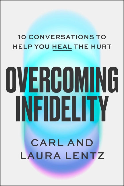Overcoming Infidelity: 10 Conversations to Help You Heal the Hurt by Lentz, Carl