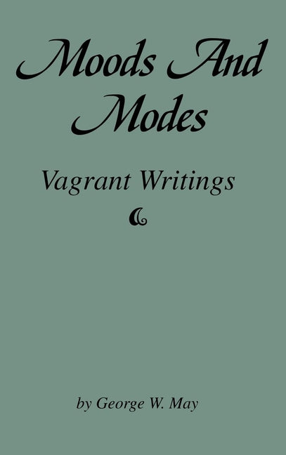 Moods and Modes: Vagrant Writings by May, George W.