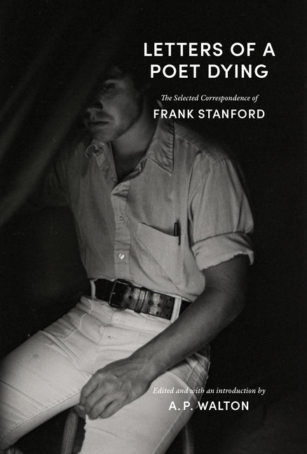 Letters of a Poet Dying: The Selected Correspondence of Frank Stanford