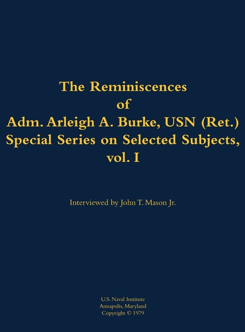 The Reminiscences of Adm. Arleigh A. Burke, USN (Ret.), Special Series on Selected Subjects, Vol. 1: 1901-1996 by Burke, Arleigh A., USN (Ret ).