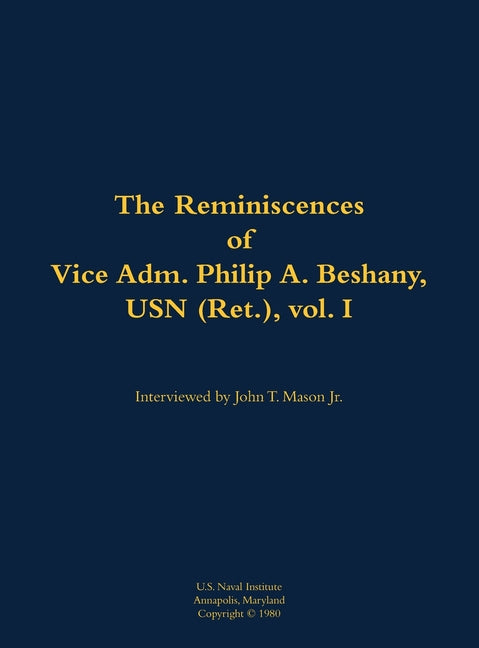 The Reminiscences of Vice Adm. Philip A. Beshany, USN (Ret.), Vol. I: 1914-2011
