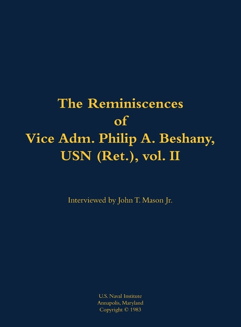 The Reminiscences of Vice Adm. Philip A. Beshany, USN (Ret.), Vol. II: 1914-2011