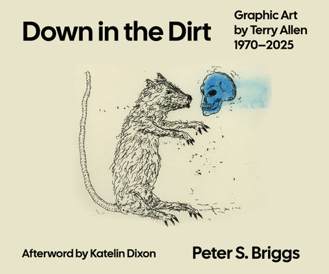 Down in the Dirt: Graphic Art by Terry Allen, 1970-2025 by Briggs, Peter S.