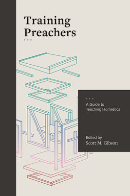 Training Preachers: A Guide to Teaching Homiletics by Gibson, Scott M.