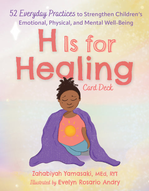 H Is for Healing Card Deck: 52 Everyday Practices to Strengthen Children's Emotional, Physical, and Mental Well-Being by Yamasaki, Zabie