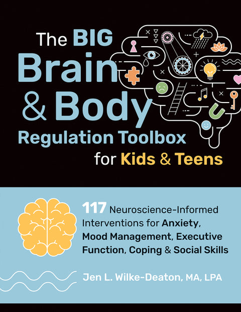 The Big Brain & Body Regulation Toolbox for Kids & Teens: 117 Neuroscience-Informed Interventions for Anxiety, Mood Management, Executive Function, Co