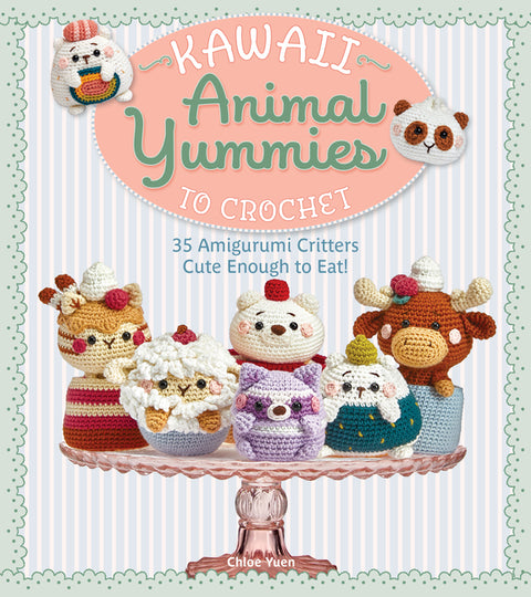 Kawaii Animal Yummies to Crochet: 35 Amigurumi Critters Cute Enough to Eat! by