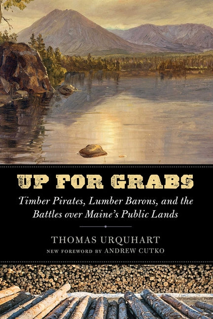 Up for Grabs: Timber Pirates, Lumber Barons, and the Battles over Maine's Public Lands by Urquhart, Thomas