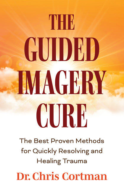 The Guided Imagery Cure: The Best Proven Methods for Quickly Resolving and Healing Trauma