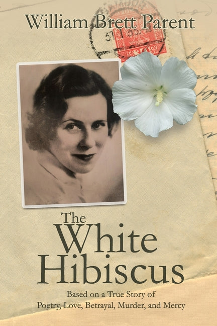 The White Hibiscus: Based on a True Story of Poetry, Love, Betrayal, Murder, and Mercy by Parent, William Brett