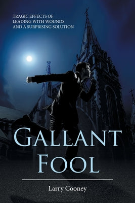 Gallant Fool: Tragic Effects of Leading with Wounds and a Surprising Solution by Cooney, Larry
