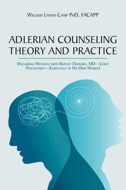 Adlerian Counseling Theory and Practice: (Including Material from Rudolf Dreikurs, MD-Child Psychiatrist-Essentially in His Own Words) by Camp, Facapp William
