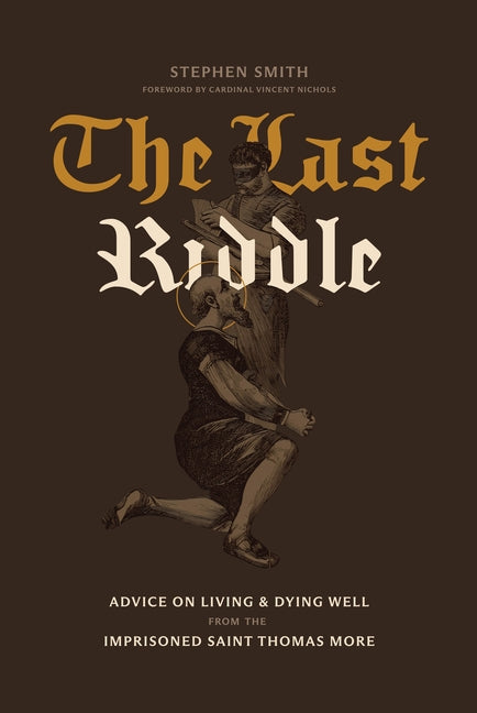 The Last Riddle: Advice on Living and Dying Well from the Imprisoned Saint Thomas More