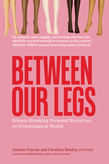Between Our Legs: Silence-Breaking Personal Narratives on Gynecological Health by Payton, Justine