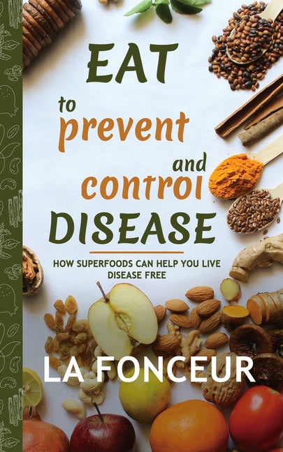 Eat to Prevent and Control Disease: How Superfoods Can Help You Live Disease Free by Fonceur, La