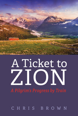 A Ticket to Zion: A Pilgrim's Progress by Train by Brown, Chris