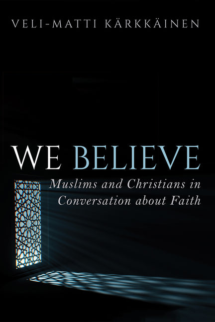 We Believe: Muslims and Christians in Conversation about Faith