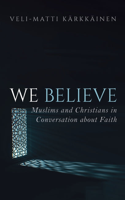 We Believe: Muslims and Christians in Conversation about Faith