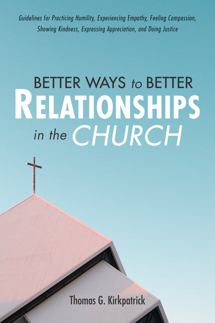 Better Ways to Better Relationships in the Church: Guidelines for Practicing Humility, Experiencing Empathy, Feeling Compassion, Showing Kindness, Exp
