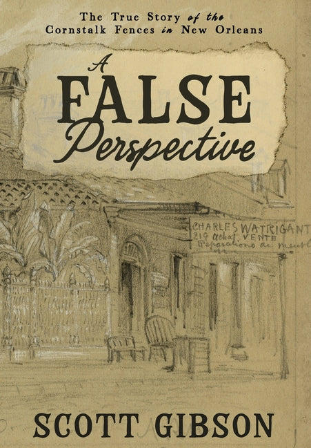 A False Perspective: The True Story of the Cornstalk Fences in New Orleans by Gibson, Scott