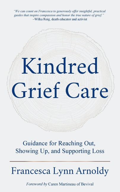 Kindred Grief Care: Guidance for Reaching Out, Showing Up, and Supporting Loss