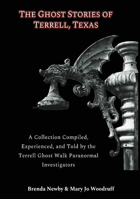 The Ghost Stories of Terrell, Texas Second Edition: A Collection Compiled, Experienced, and Told by the Terrell Ghost Walk Paranormal Investigators by Newby, Brenda