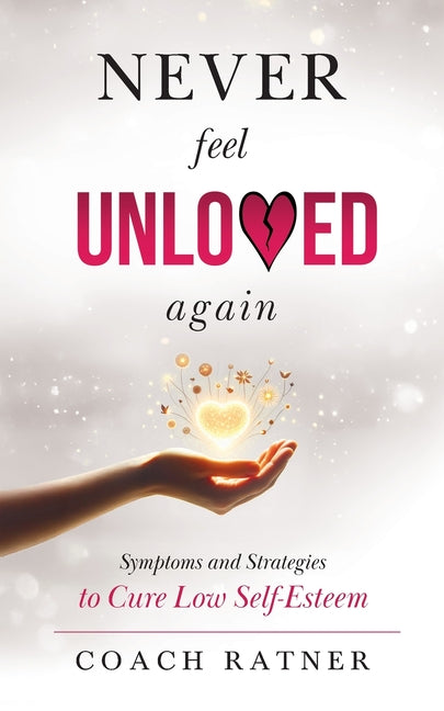 Never Feel Unloved Again: Symptoms and Strategies to Cure Low Self-Esteem