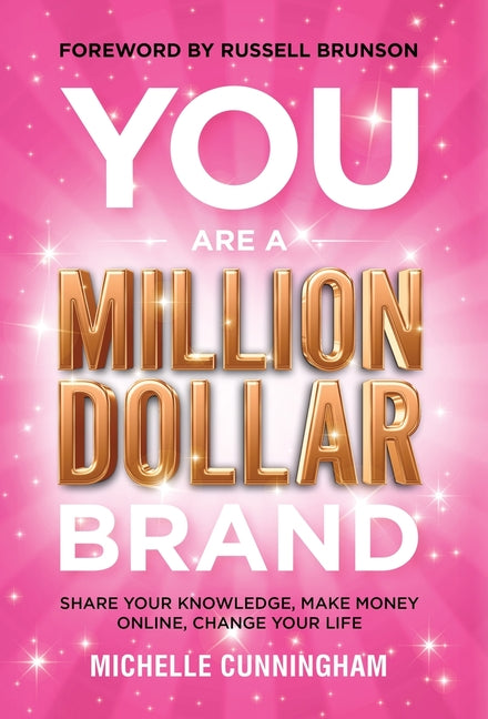 You Are a Million Dollar Brand: Share Your Knowledge, Make Money Online, Change Your Life