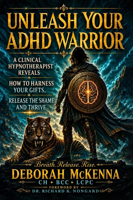 Unleash Your ADHD Warrior: A Clinical Hypnotherapist Reveals How to Harness Your Gifts, Release the Shame and Thrive by McKenna, Deborah