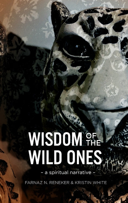Wisdom of the Wild Ones: A Spiritual Narrative by Reneker, Farnaz N.