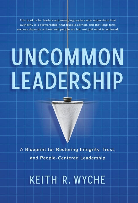 Uncommon Leadership: A Blueprint for Restoring Integrity, Trust, and People-Centered Leadership