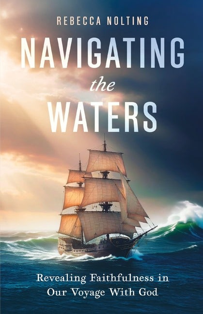 Navigating the Waters: Revealing Faithfulness in Our Voyage With God by Nolting, Rebecca