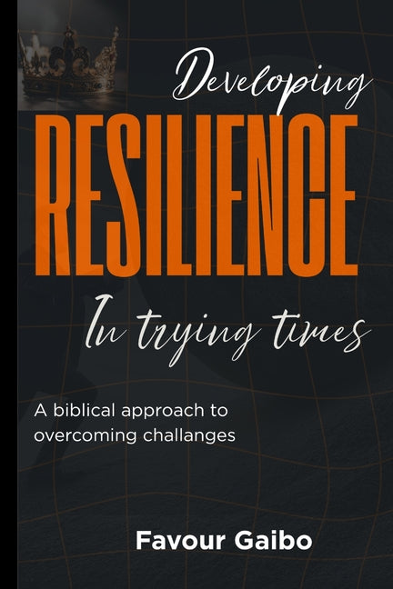 Developing Resilience In Trying Times by Gaibo, Favour