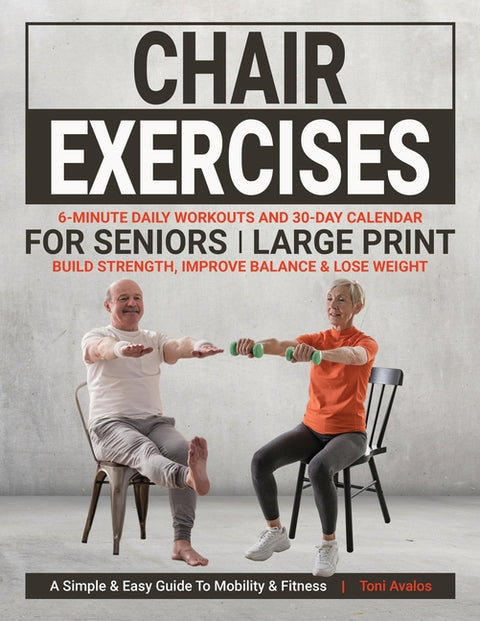 Chair Exercises For Seniors: Large Print Build Strength, Improve Balance & Lose Weight: A Simple & Easy Guide to Mobility & Fitness