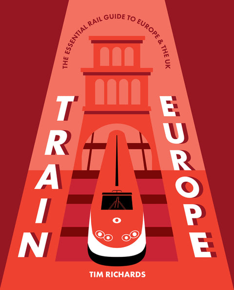 Train Europe: The Essential Rail Guide to Europe & the UK by Richards, Tim