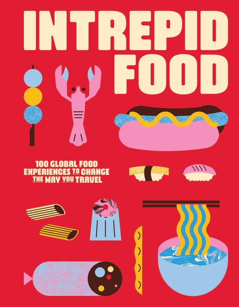 Intrepid Food: 100 Global Food Experiences to Change the Way You Travel by Intrepid, Intrepid