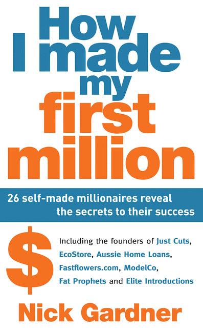 How I Made My First Million: 26 Self-Made Millionaires Reveal the Secrets to Their Success by Gardner, Nick