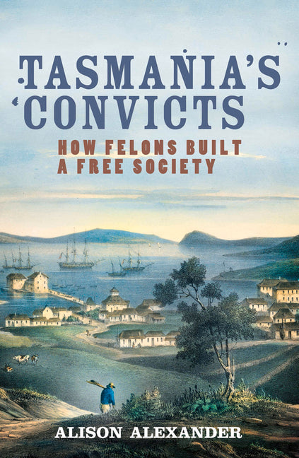 Tasmania's Convicts: How Felons Built a Free Society by Alexander, Alison