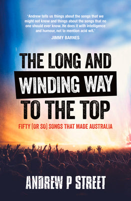 Long and Winding Way to the Top: Fifty (or So) Songs That Made Australia by Street, Andrew P.